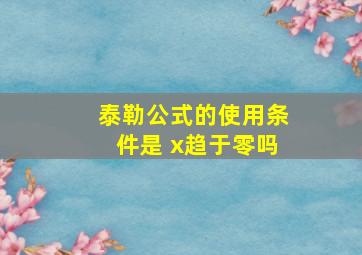 泰勒公式的使用条件是 x趋于零吗